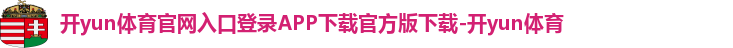 开yun体育官网入口登录APP下载官方版下载-开yun体育